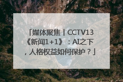 媒体聚焦丨CCTV13《新闻1+1》：AI之下，人格权益如何保护？